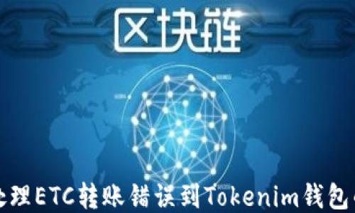 
如何处理ETC转账错误到Tokenim钱包的问题