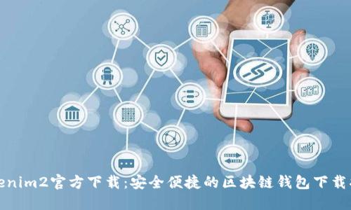 Tokenim2官方下载：安全便捷的区块链钱包下载指南