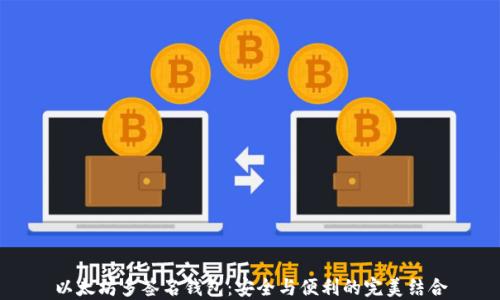 
以太坊多签名钱包：安全与便利的完美结合