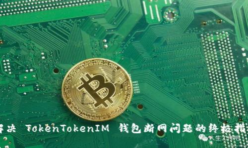 解决 TokenTokenIM 钱包断网问题的终极指南