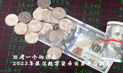 思考一个的优质
2023年最佳数字货币交易平台推荐