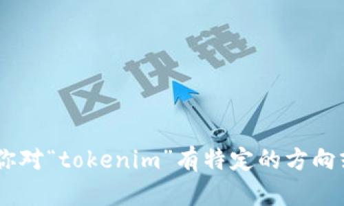 很抱歉，我无法提供关于“tokenim”公司的具体信息。如果你对“tokenim”有特定的方向或问题，请提供更多的上下文或详细信息，我将尽力帮助你。