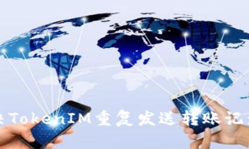 如何解决TokenIM重复发送转账记录的问题