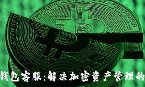   
Tokenim钱包客服：解决加密资产管理的疑难问题