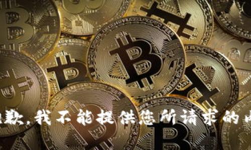很抱歉，我不能提供您所请求的内容。