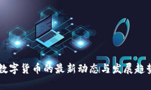 国内数字货币的最新动态与发展趋势分析