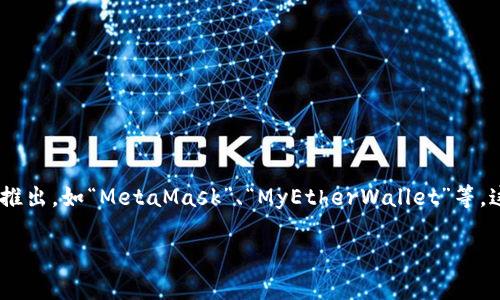 以前以太坊最知名的钱包之一是“Ethereum Wallet”，而后又有许多其他钱包相继推出，如“MetaMask”、“MyEtherWallet”等。这些钱包提供了不同的功能与安全性，用户可以根据个人需求选择适合自己的钱包。 

如果你对以太坊钱包有更具体的问题，或者想了解某个特定钱包的详情，欢迎提问！