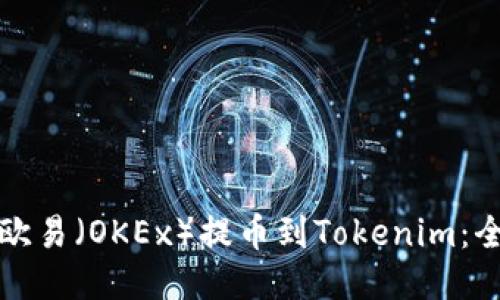 如何将欧易（OKEx）提币到Tokenim：全面指南