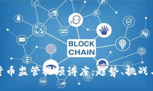 全球数字货币监管视频讲座：趋势、挑战与应对策略