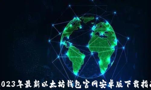 
2023年最新以太坊钱包官网安卓版下载指南