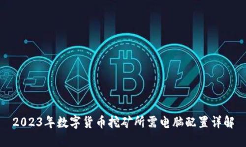2023年数字货币挖矿所需电脑配置详解