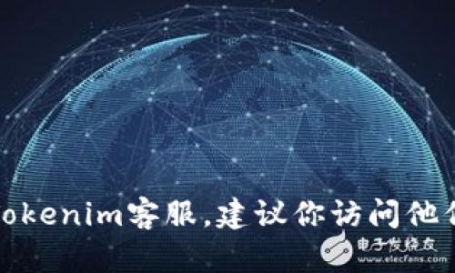 抱歉，我无法提供特定公司的客服邮箱或相关的私人信息。如果你需要联系Tokenim客服，建议你访问他们的官方网站或查阅相关的客户支持页面，以获取最新和最准确的联系方式。