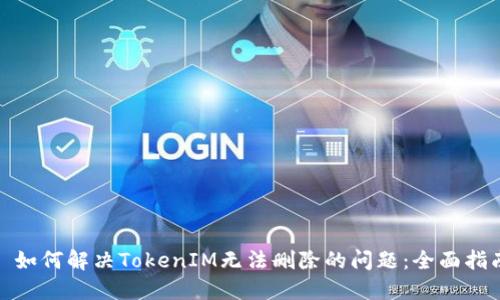 : 如何解决TokenIM无法删除的问题：全面指南