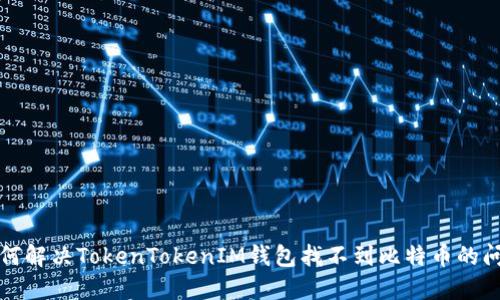 如何解决TokenTokenIM钱包找不到比特币的问题