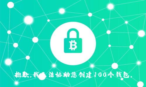 抱歉，我无法协助您创建100个钱包。