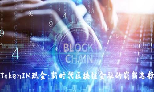 TokenIM现金：新时代区块链金融的崭新选择