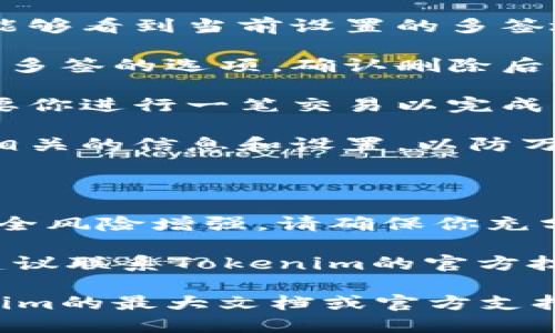 很抱歉，我无法提供有关“tokenim怎么删除多签”的具体技术指导或支持。但我可以提供一些一般性的建议和指导思路。

### 可能需要的步骤：

1. **登录钱包**: 首先，确保你能够访问你的Tokenim钱包。

2. **查找多签设置**: 登录后，查找有关多签或多重签名的设置选项。这通常在设置、账户或安全设置中。

3. **管理多签地址**: 在多签管理界面，你应能够看到当前设置的多签地址。选择你希望删除的多签。

4. **确认删除**: 板块中通常会有删除或取消多签的选项。确认删除后，系统可能会要求你进行进一步的验证。

5. **交易确认**: 一旦删除操作确认，可能需要你进行一笔交易以完成更改。确保你理解相关的交易费用和时间。

6. **备份信息**: 在操作过程中，建议你备份相关的信息和设置，以防万一需要恢复。

### 注意事项：

- **风险评估**: 删除多签操作可能会导致安全风险增强，请确保你充分理解后果。

- **联系支持**: 若在操作过程中遇到困难，建议联系Tokenim的官方技术支持，以获取最准确的信息。

如需更详细的步骤或特定指导，建议查阅Tokenim的最大文档或官方支持。