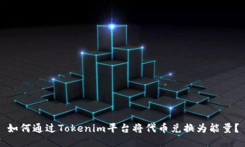如何通过Tokenim平台将代币兑换为能量？