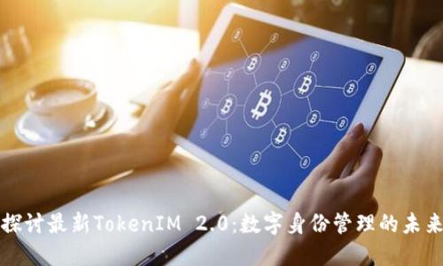 深入探讨最新TokenIM 2.0：数字身份管理的未来趋势