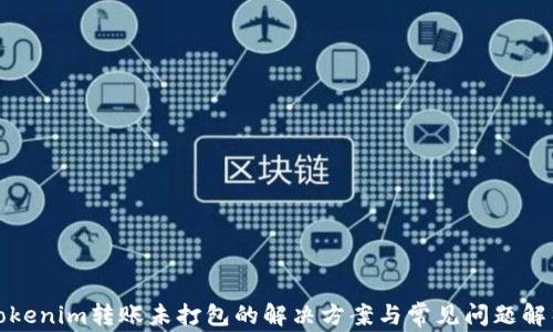 
Tokenim转账未打包的解决方案与常见问题解析