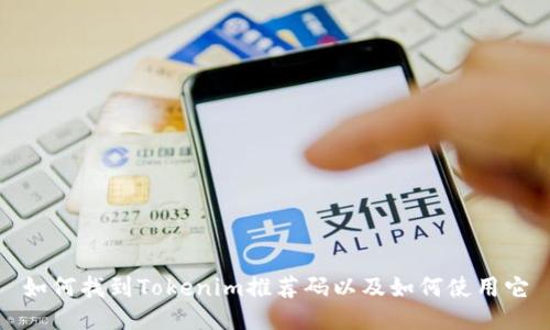 如何找到Tokenim推荐码以及如何使用它