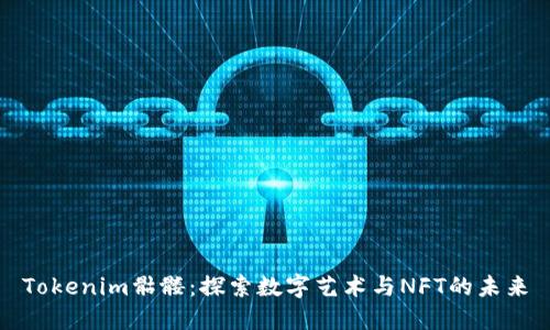 Tokenim骷髅：探索数字艺术与NFT的未来