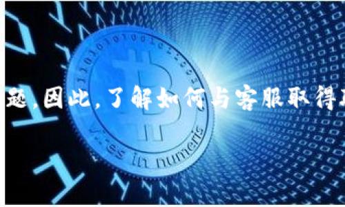 在这个数字化交易时代，许多用户在使用加密货币平台时可能会遇到问题。因此，了解如何与客服取得联系显得尤为重要。下面将为您详细介绍如何在Tokenim找到客服支持。

Tokenim找客服的全面指南