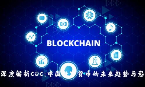 : 深度解析CDC：中国数字货币的未来趋势与影响