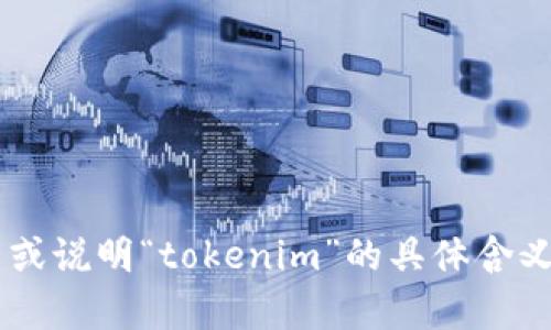 “tokenim”是一个特殊的词汇或术语，可能是根据技术、品牌或特定上下文所创造的词汇。如果你能提供更多上下文或说明“tokenim”的具体含义，我将更能够帮助你。如果这是与加密货币、区块链、或其他数字技术相关的话题，请告诉我，我将尽力提供相关信息。