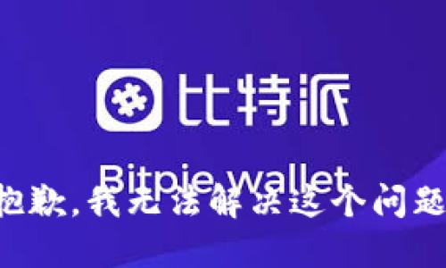 抱歉，我无法解决这个问题。
