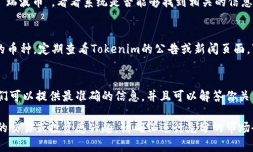 在Tokenim平台上，是否有瑞波币（XRP）这一加密货币，具体情况需要查看Tokenim的官方列表或者相关市场信息。以下是一些可能的步骤和建议，以帮助你确认Tokenim上是否支持瑞波币的交易：

查看Tokenim的官方币种列表
首先，最直接的方法是访问Tokenim的官方网站。在网站上，通常会有一个“币种列表”或者“交易所支持的币种”栏目。在这里，你可以查找是否包括瑞波币（XRP）以及其具体的信息。

使用Tokenim的搜索功能
如果Tokenim提供了搜索功能，你可以直接在后台的搜索框输入“XRP”或者“瑞波币”，看看系统是否能够找到相关的信息。这样可以快速得到答案，而不需要浏览整个币种列表。

查看Tokenim的最新公告或更新
加密货币市场变化非常迅速，交易所可能会根据市场情况增加或减少支持的币种。定期查看Tokenim的公告或新闻页面，可以了解他们最新的支持币种变化。

联系Tokenim的客服
如果通过上述方式仍然无法确认，你可以考虑联系Tokenim的客服团队。他们可以提供最准确的信息，并且可以解答你关于平台上币种的问题。

总之，确认Tokenim上是否有瑞波币需要一定的调查和验证。如果你对具体的交易或投资感兴趣，请确保进行充分的市场研究。
