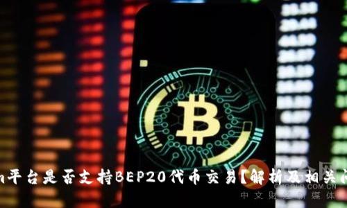 Tokenim平台是否支持BEP20代币交易？解析及相关问题探讨