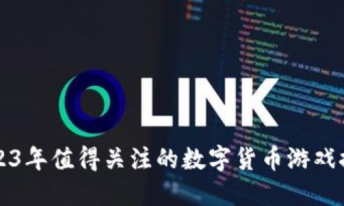 2023年值得关注的数字货币游戏推荐