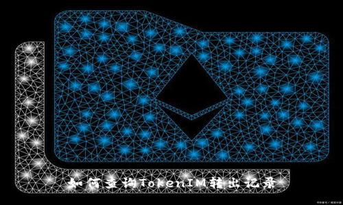 如何查询TokenIM转出记录