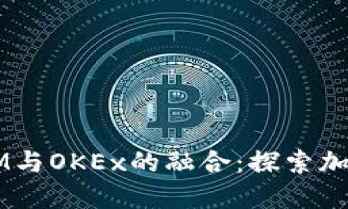题目：TokenIM与OKEx的融合：探索加密交易的未来