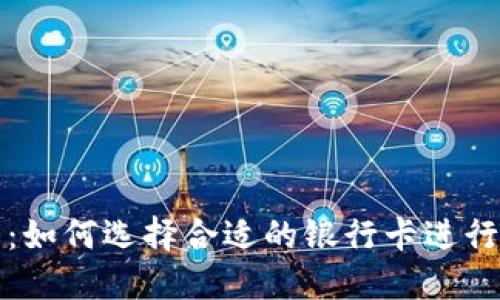 以太坊钱包：如何选择合适的银行卡进行充值与提现