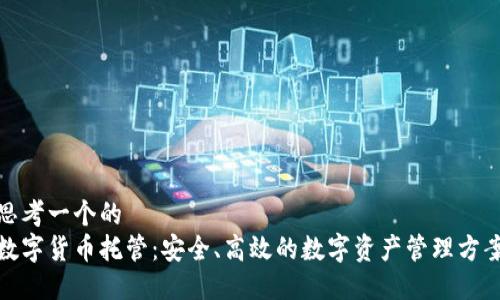 思考一个的  
数字货币托管：安全、高效的数字资产管理方案