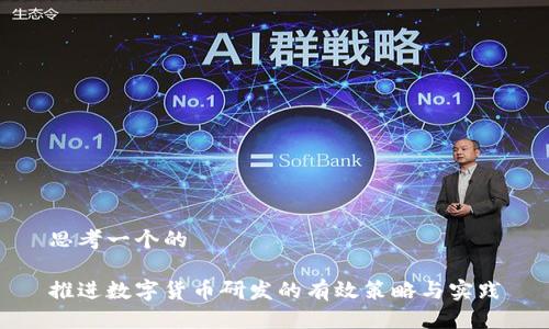 思考一个的

推进数字货币研发的有效策略与实践