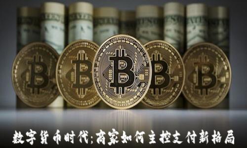 
数字货币时代：商家如何主控支付新格局