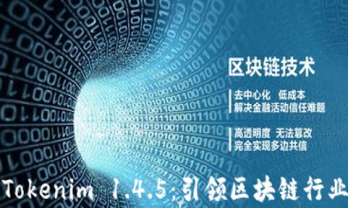 
全面解析Tokenim 1.4.5：引领区块链行业的新潮流