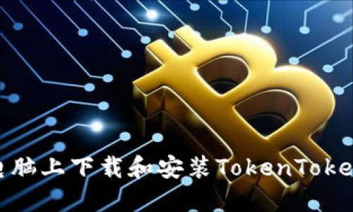 如何在电脑上下载和安装TokenTokenIM钱包