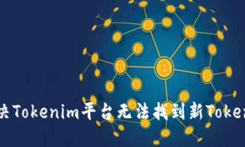 如何解决Tokenim平台无法找到新Token的问题