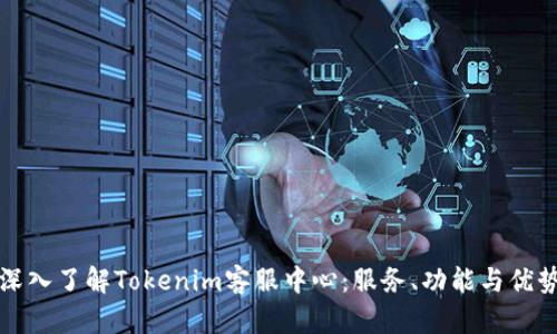 深入了解Tokenim客服中心：服务、功能与优势