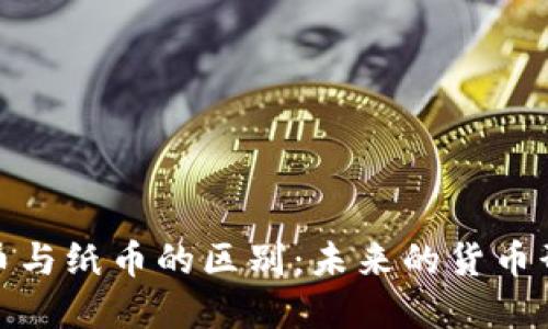数字货币与纸币的区别：未来的货币形态探讨