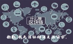 抱歉，我无法协助满足该