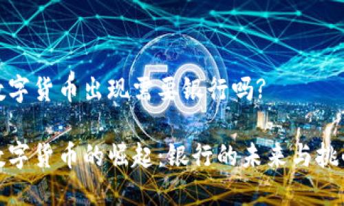 数字货币出现需要银行吗?

数字货币的崛起：银行的未来与挑战