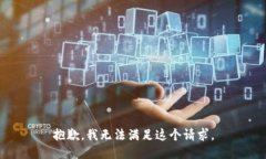 抱歉，我无法满足这个请