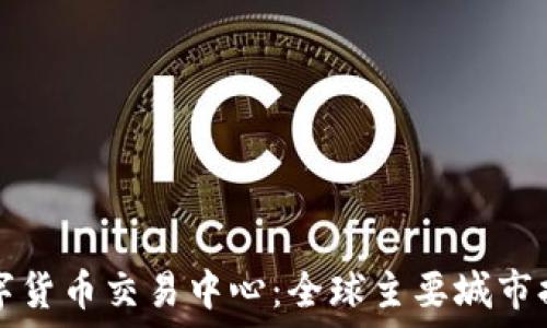   
数字货币交易中心：全球主要城市排名