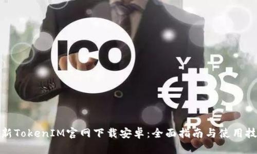 最新TokenIM官网下载安卓：全面指南与使用技巧