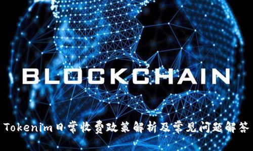 Tokenim日常收费政策解析及常见问题解答